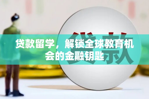 澧县贷款留学，解锁全球教育机会的金融钥匙