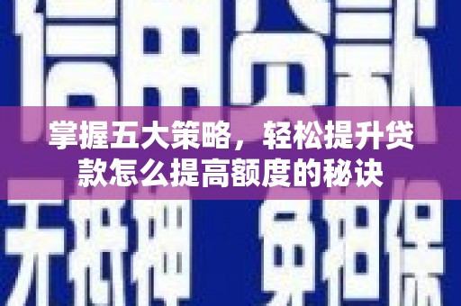 澧县掌握五大策略，轻松提升贷款怎么提高额度的秘诀