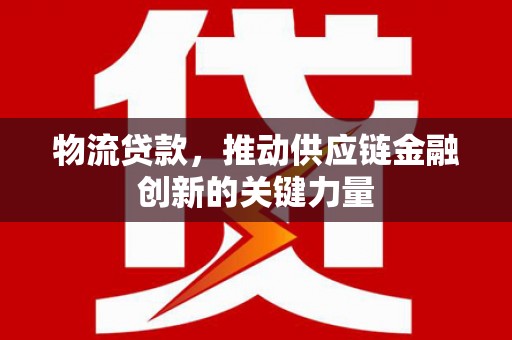 澧县物流贷款，推动供应链金融创新的关键力量