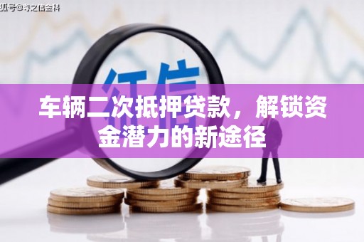 澧县车辆二次抵押贷款，解锁资金潜力的新途径