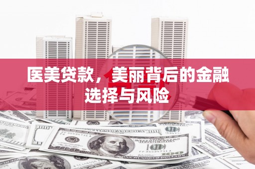 澧县医美贷款，美丽背后的金融选择与风险