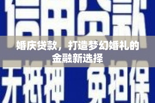 澧县婚庆贷款，打造梦幻婚礼的金融新选择