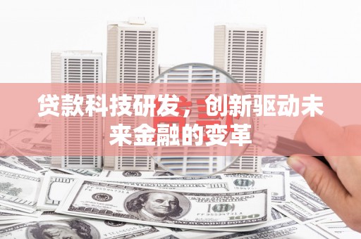 澧县贷款科技研发，创新驱动未来金融的变革