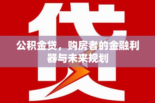 澧县公积金贷，购房者的金融利器与未来规划