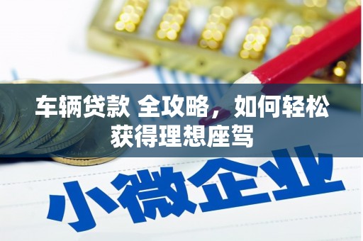 澧县车辆贷款 全攻略，如何轻松获得理想座驾