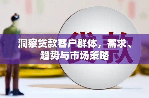 澧县洞察贷款客户群体，需求、趋势与市场策略