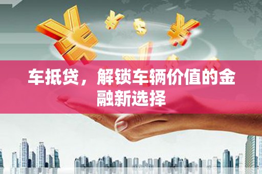 澧县车抵贷，解锁车辆价值的金融新选择