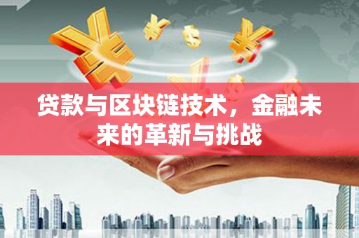 澧县贷款与区块链技术，金融未来的革新与挑战