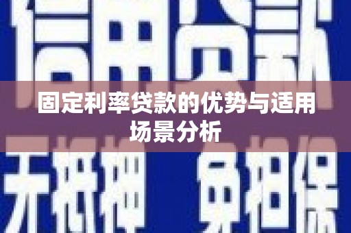 澧县固定利率贷款的优势与适用场景分析