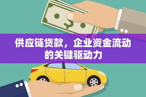 澧县供应链贷款，企业资金流动的关键驱动力