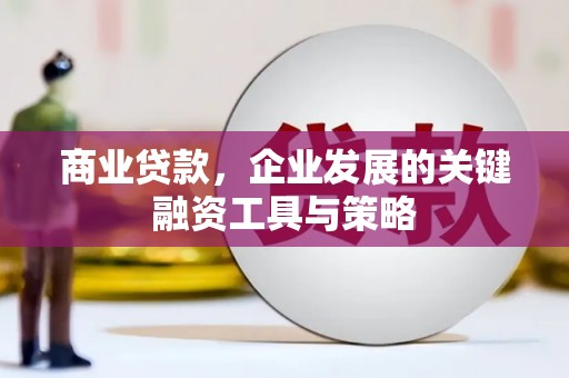 澧县商业贷款，企业发展的关键融资工具与策略