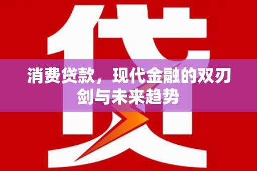 澧县消费贷款，现代金融的双刃剑与未来趋势