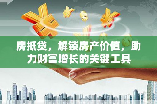 澧县房抵贷，解锁房产价值，助力财富增长的关键工具