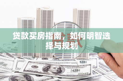 澧县贷款买房指南，如何明智选择与规划