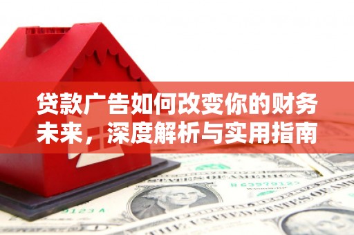 澧县贷款广告如何改变你的财务未来，深度解析与实用指南