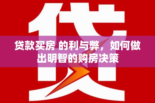 澧县贷款买房 的利与弊，如何做出明智的购房决策