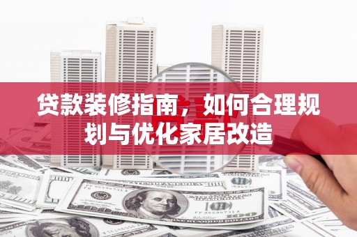 澧县贷款装修指南，如何合理规划与优化家居改造
