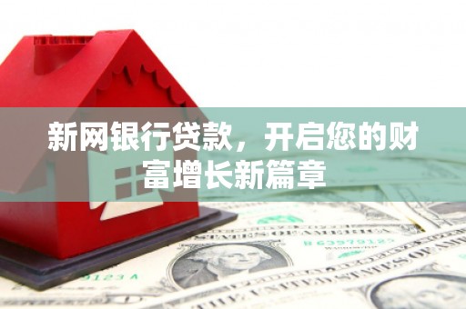 澧县新网银行贷款，开启您的财富增长新篇章