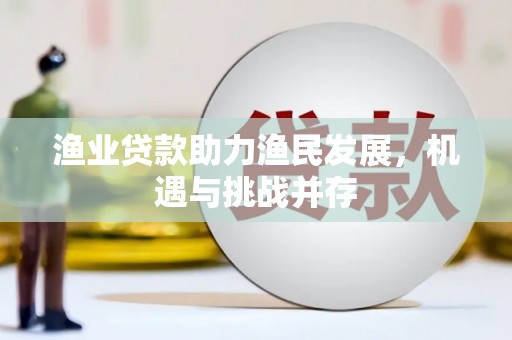 澧县渔业贷款助力渔民发展，机遇与挑战并存