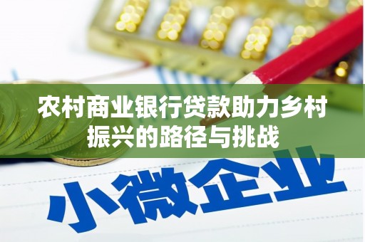 澧县农村商业银行贷款助力乡村振兴的路径与挑战
