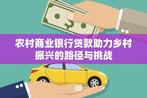 澧县农村商业银行贷款助力乡村振兴的路径与挑战