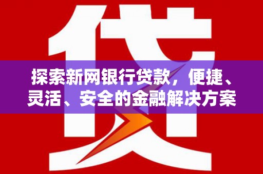 澧县探索新网银行贷款，便捷、灵活、安全的金融解决方案