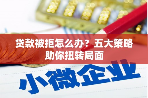 澧县贷款被拒怎么办？五大策略助你扭转局面