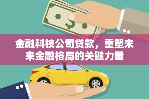 澧县金融科技公司贷款，重塑未来金融格局的关键力量