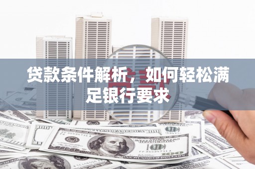 澧县贷款条件解析，如何轻松满足银行要求