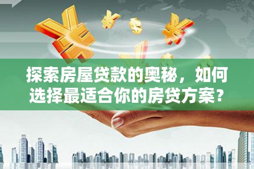 澧县探索房屋贷款的奥秘，如何选择最适合你的房贷方案？