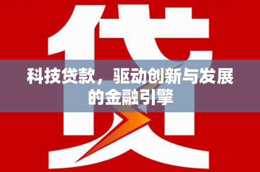 澧县科技贷款，驱动创新与发展的金融引擎