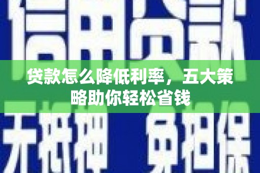 澧县贷款怎么降低利率，五大策略助你轻松省钱