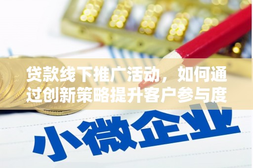 澧县贷款线下推广活动，如何通过创新策略提升客户参与度