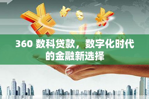 澧县360 数科贷款，数字化时代的金融新选择