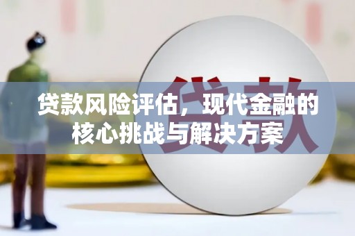 澧县贷款风险评估，现代金融的核心挑战与解决方案