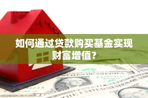 澧县如何通过贷款购买基金实现财富增值？