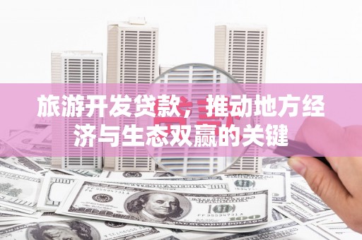 澧县旅游开发贷款，推动地方经济与生态双赢的关键