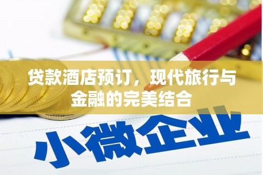 澧县贷款酒店预订，现代旅行与金融的完美结合