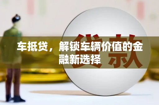 澧县车抵贷，解锁车辆价值的金融新选择