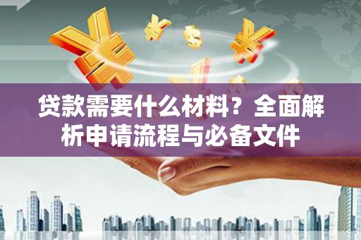澧县贷款需要什么材料？全面解析申请流程与必备文件
