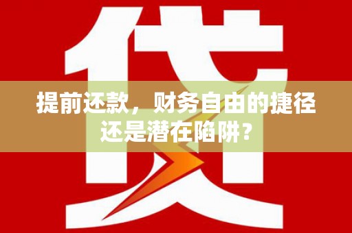 澧县提前还款，财务自由的捷径还是潜在陷阱？