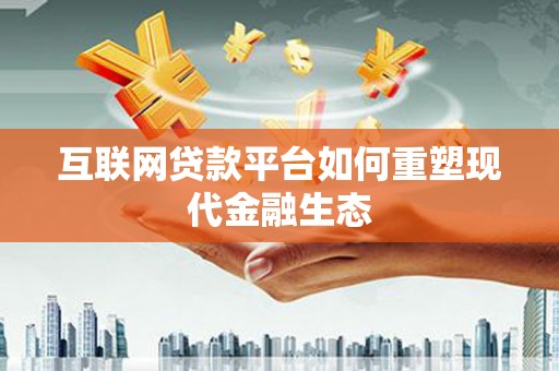 澧县互联网贷款平台如何重塑现代金融生态