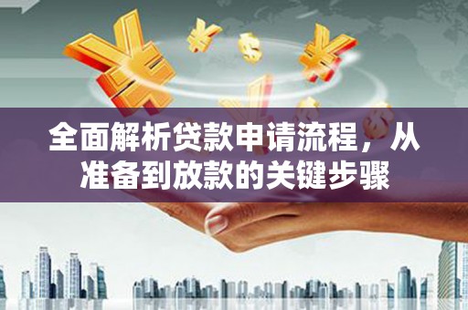 澧县全面解析贷款申请流程，从准备到放款的关键步骤
