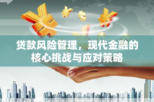 澧县贷款风险管理，现代金融的核心挑战与应对策略