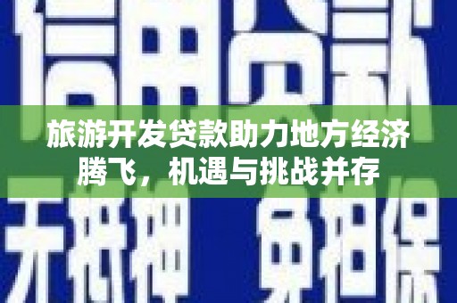 澧县旅游开发贷款助力地方经济腾飞，机遇与挑战并存