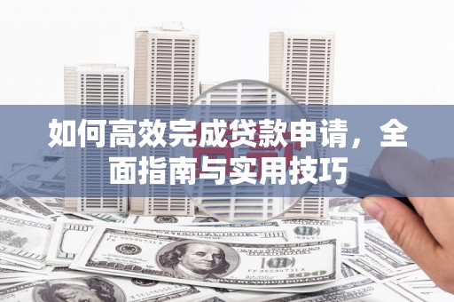 澧县如何高效完成贷款申请，全面指南与实用技巧