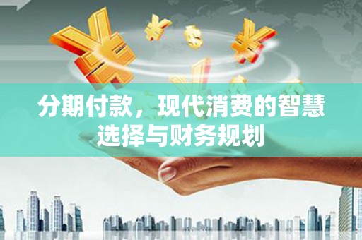 澧县分期付款，现代消费的智慧选择与财务规划