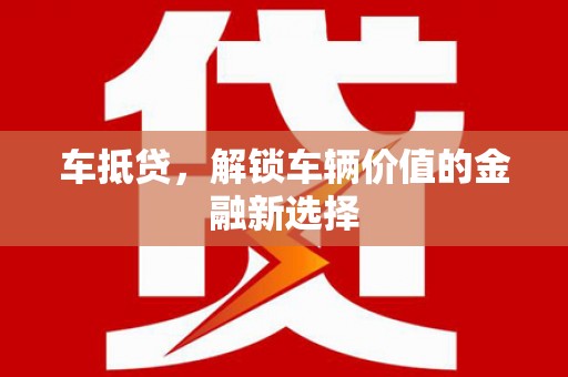 澧县车抵贷，解锁车辆价值的金融新选择
