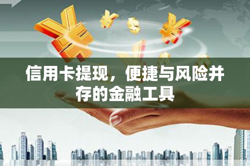 澧县信用卡提现，便捷与风险并存的金融工具