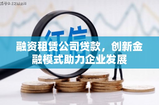 澧县融资租赁公司贷款，创新金融模式助力企业发展